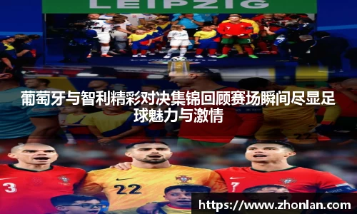 葡萄牙与智利精彩对决集锦回顾赛场瞬间尽显足球魅力与激情