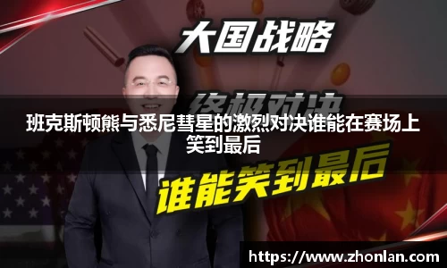班克斯顿熊与悉尼彗星的激烈对决谁能在赛场上笑到最后