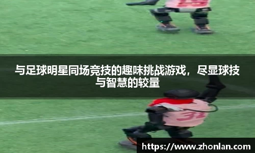 与足球明星同场竞技的趣味挑战游戏，尽显球技与智慧的较量